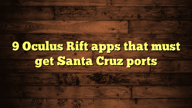 9-oculus-rift-apps-that-must-get-santa-cruz-ports